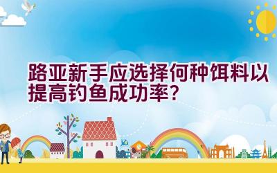 路亚新手应选择何种饵料以提高钓鱼成功率？插图