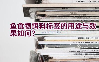 “鱼食物饵料标签的用途与效果如何？”插图