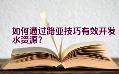 如何通过路亚技巧有效开发水资源？插图