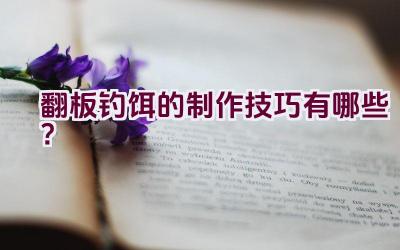 翻板钓饵的制作技巧有哪些？插图
