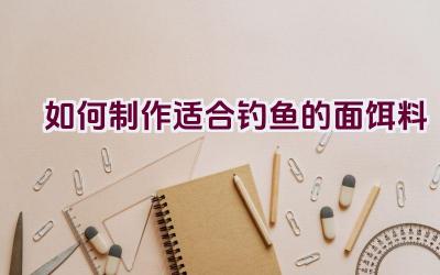 如何制作适合钓鱼的面饵料插图