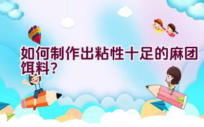 如何制作出粘性十足的麻团饵料？插图