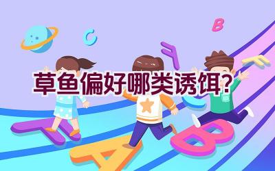 草鱼偏好哪类诱饵？插图