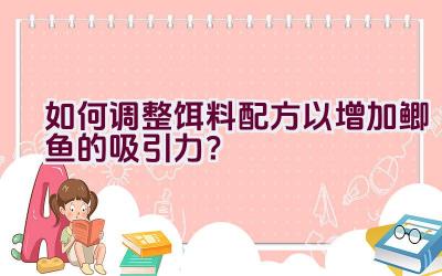 如何调整饵料配方以增加鲫鱼的吸引力？插图