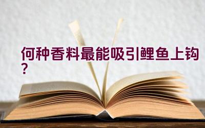 何种香料最能吸引鲤鱼上钩？插图
