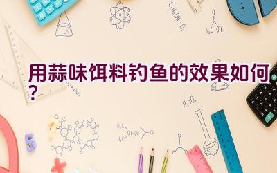 用蒜味饵料钓鱼的效果如何？插图