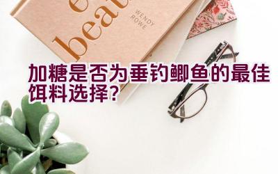 加糖是否为垂钓鲫鱼的最佳饵料选择？插图