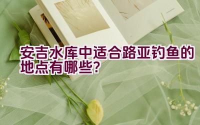 安吉水库中适合路亚钓鱼的地点有哪些？插图