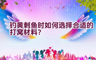 钓黄刺鱼时如何选择合适的打窝材料？插图