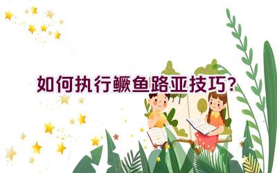 如何执行鳜鱼路亚技巧？插图