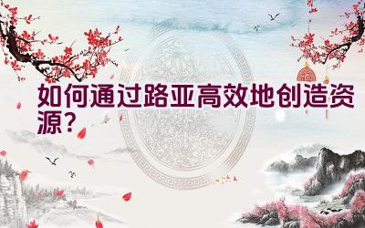 如何通过路亚高效地创造资源？插图