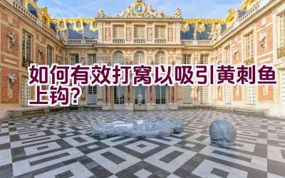 如何有效打窝以吸引黄刺鱼上钩？插图