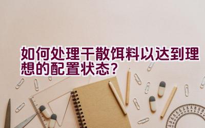 如何处理干散饵料以达到理想的配置状态？插图