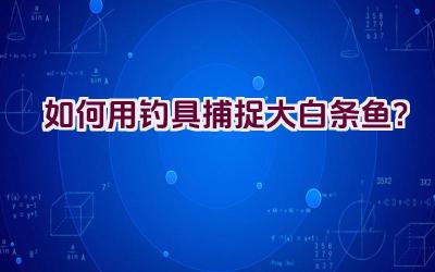 如何用钓具捕捉大白条鱼？插图
