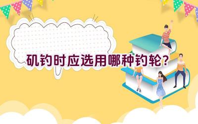 矶钓时应选用哪种钓轮？插图