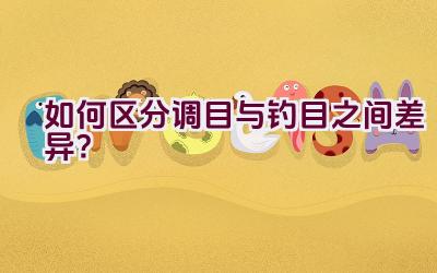 如何区分调目与钓目之间差异？插图