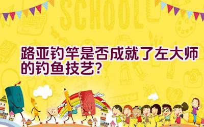 路亚钓竿是否成就了左大师的钓鱼技艺？插图