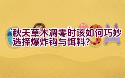 秋天草木凋零时该如何巧妙选择爆炸钩与饵料？插图