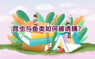 昆虫与鱼类如何被诱捕？插图