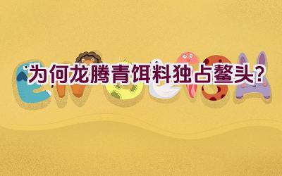 为何龙腾青饵料独占鳌头？插图