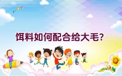 “饵料如何配合给大毛？”插图