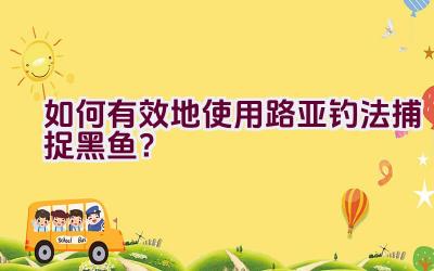 如何有效地使用路亚钓法捕捉黑鱼？插图