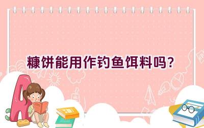 糠饼能用作钓鱼饵料吗？插图