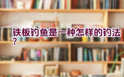 铁板钓鱼是一种怎样的钓法？插图