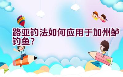 路亚钓法如何应用于加州鲈钓鱼？插图