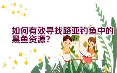 如何有效寻找路亚钓鱼中的黑鱼资源？插图
