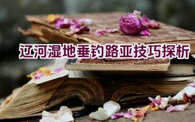 辽河湿地垂钓路亚技巧探析插图