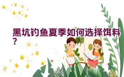 黑坑钓鱼夏季如何选择饵料？插图