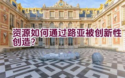 资源如何通过路亚被创新性创造？插图