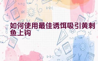如何使用最佳诱饵吸引黄刺鱼上钩插图