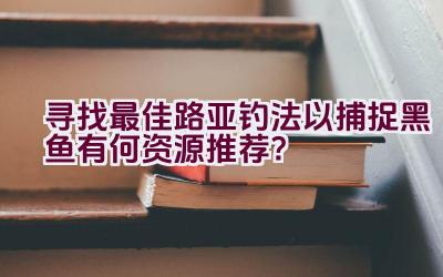 寻找最佳路亚钓法以捕捉黑鱼有何资源推荐？插图