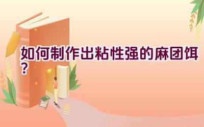 如何制作出粘性强的麻团饵？插图