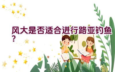 风大是否适合进行路亚钓鱼？插图