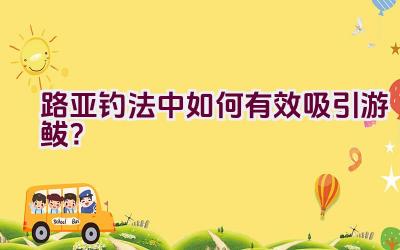 路亚钓法中如何有效吸引游鲅？插图