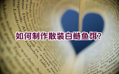 “如何制作散装白鲢鱼饵？”插图