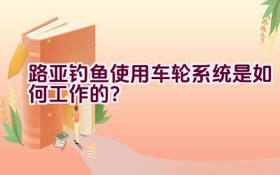 路亚钓鱼使用车轮系统是如何工作的？插图