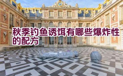秋季钓鱼诱饵有哪些爆炸性的配方插图