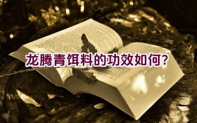 龙腾青饵料的功效如何？插图