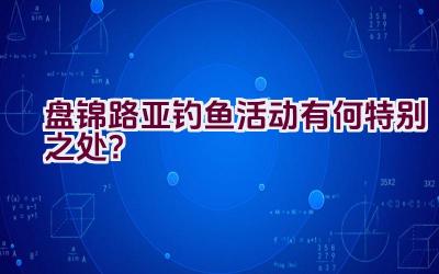 盘锦路亚钓鱼活动有何特别之处？插图