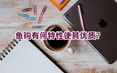 鱼钩有何特性使其优质？插图