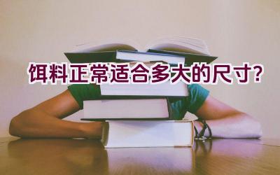饵料正常适合多大的尺寸？插图