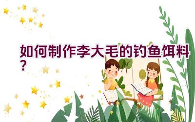 如何制作李大毛的钓鱼饵料？插图