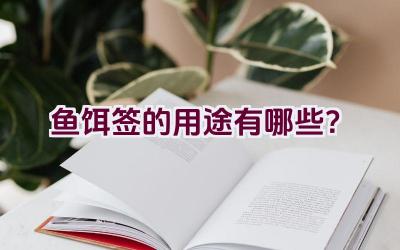 鱼饵签的用途有哪些？插图