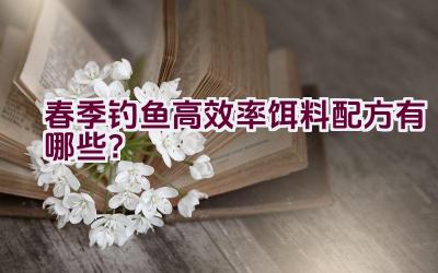 春季钓鱼高效率饵料配方有哪些？插图