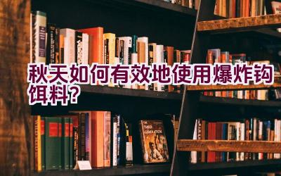 秋天如何有效地使用爆炸钩饵料？插图