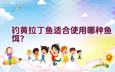 钓黄拉丁鱼适合使用哪种鱼饵？插图